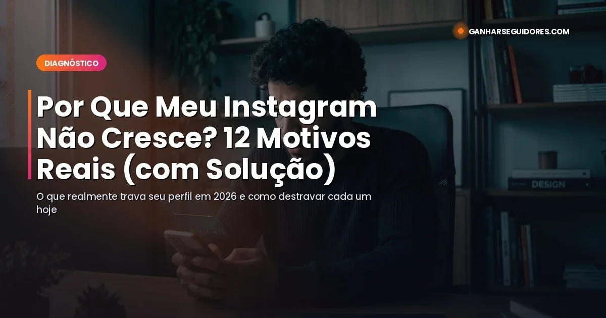 Por Que Meu Instagram Não Cresce? 12 Motivos Reais (com Solução Prática) em 2026