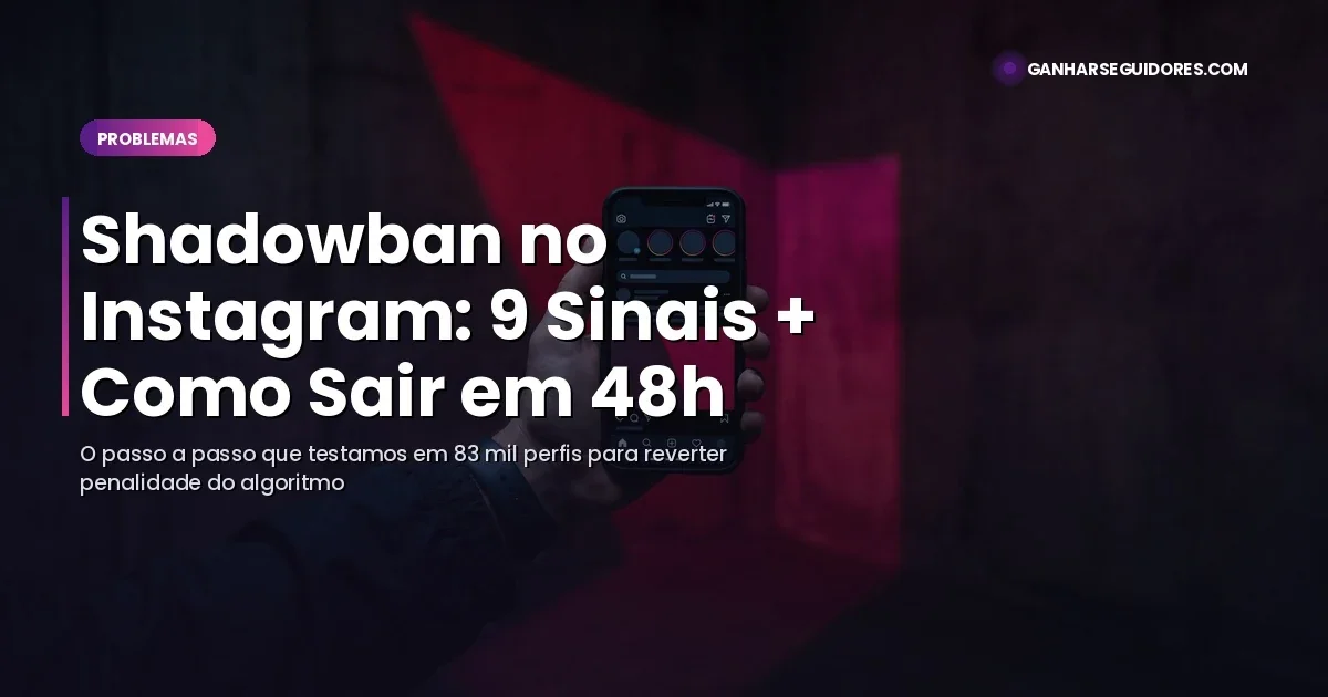 Shadowban no Instagram: 9 Sinais que Você Caiu + Como Sair em 48h (2026)